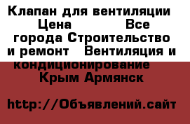 Клапан для вентиляции › Цена ­ 5 000 - Все города Строительство и ремонт » Вентиляция и кондиционирование   . Крым,Армянск